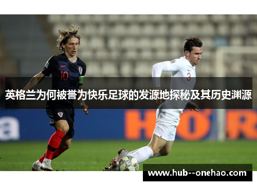 英格兰为何被誉为快乐足球的发源地探秘及其历史渊源