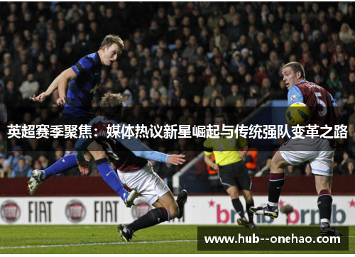 英超赛季聚焦：媒体热议新星崛起与传统强队变革之路