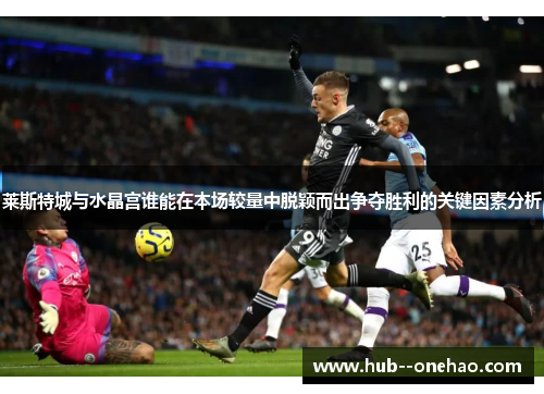 莱斯特城与水晶宫谁能在本场较量中脱颖而出争夺胜利的关键因素分析