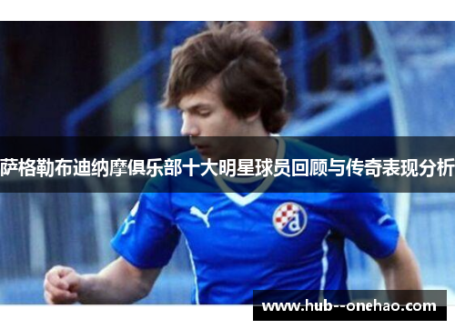 萨格勒布迪纳摩俱乐部十大明星球员回顾与传奇表现分析