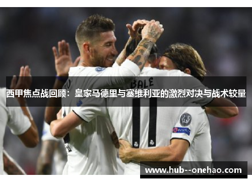 西甲焦点战回顾：皇家马德里与塞维利亚的激烈对决与战术较量
