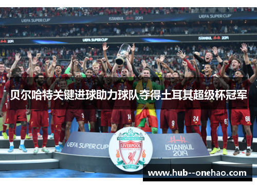 贝尔哈特关键进球助力球队夺得土耳其超级杯冠军
