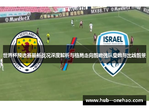 世界杯预选赛最新战况深度解析与格局走向前瞻强队变数与出线前景