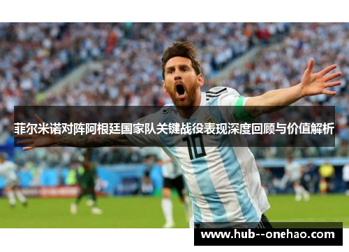 菲尔米诺对阵阿根廷国家队关键战役表现深度回顾与价值解析