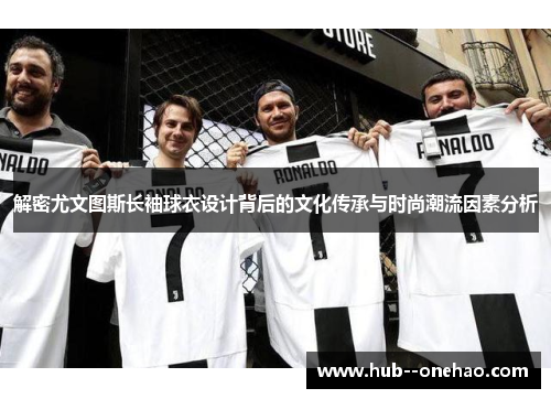 解密尤文图斯长袖球衣设计背后的文化传承与时尚潮流因素分析