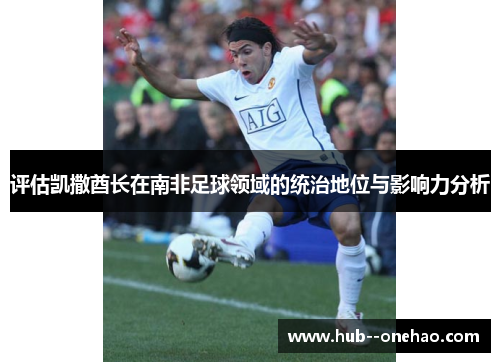 评估凯撒酋长在南非足球领域的统治地位与影响力分析