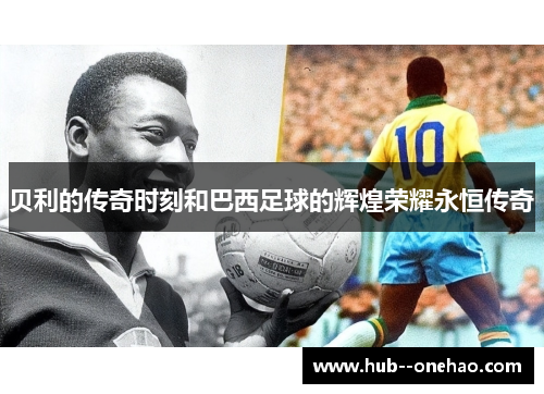 贝利的传奇时刻和巴西足球的辉煌荣耀永恒传奇