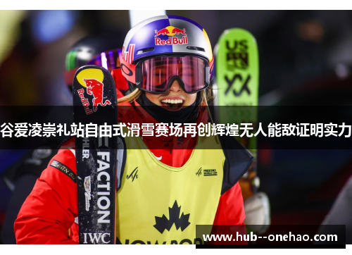 谷爱凌崇礼站自由式滑雪赛场再创辉煌无人能敌证明实力