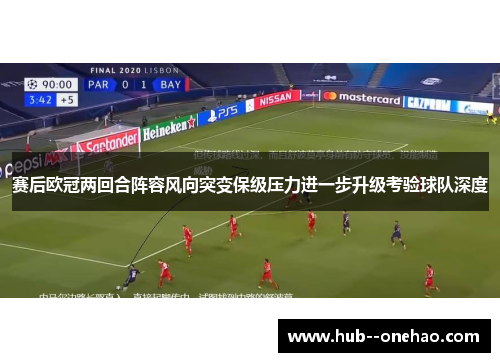 赛后欧冠两回合阵容风向突变保级压力进一步升级考验球队深度