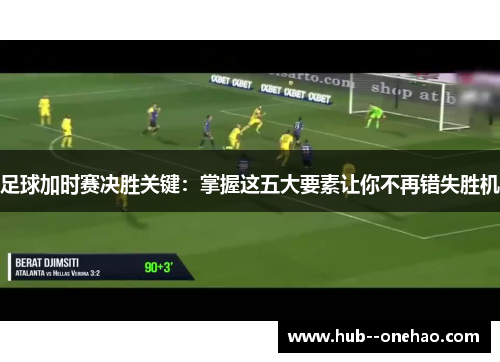 足球加时赛决胜关键：掌握这五大要素让你不再错失胜机