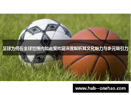 足球为何在全球范围内如此受欢迎深度解析其文化魅力与多元吸引力