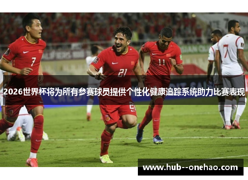 2026世界杯将为所有参赛球员提供个性化健康追踪系统助力比赛表现