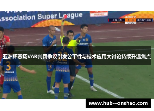 亚洲杯赛场VAR判罚争议引发公平性与技术应用大讨论持续升温焦点