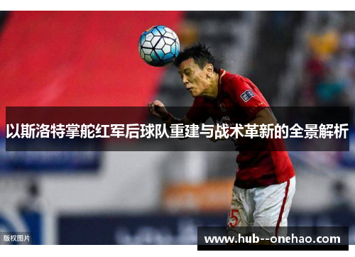 以斯洛特掌舵红军后球队重建与战术革新的全景解析
