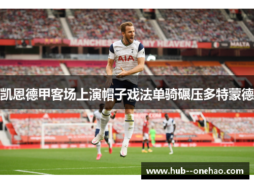 凯恩德甲客场上演帽子戏法单骑碾压多特蒙德