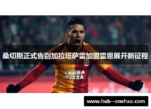 桑切斯正式告别加拉塔萨雷加盟雷恩展开新征程