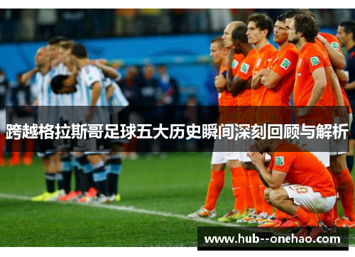 跨越格拉斯哥足球五大历史瞬间深刻回顾与解析