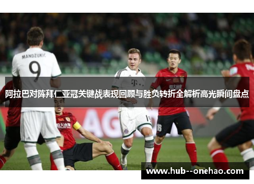 阿拉巴对阵拜仁亚冠关键战表现回顾与胜负转折全解析高光瞬间盘点