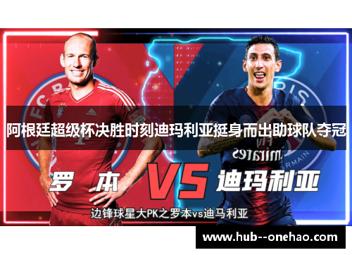 阿根廷超级杯决胜时刻迪玛利亚挺身而出助球队夺冠