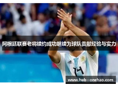 阿根廷联赛老将续约成功继续为球队贡献经验与实力