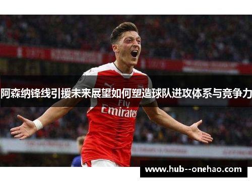 阿森纳锋线引援未来展望如何塑造球队进攻体系与竞争力