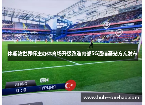 休斯敦世界杯主办体育场升级改造内部5G通信基站方案发布