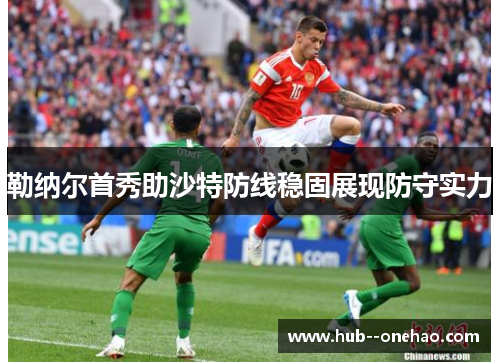 勒纳尔首秀助沙特防线稳固展现防守实力