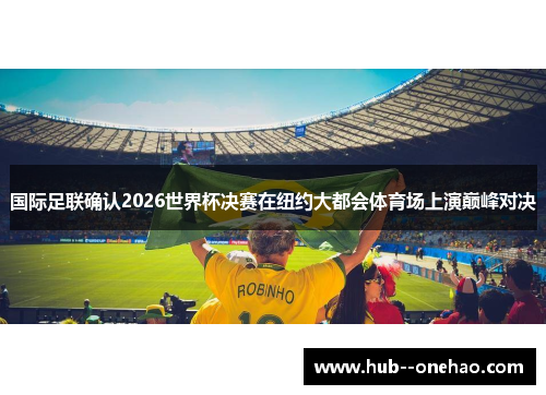 国际足联确认2026世界杯决赛在纽约大都会体育场上演巅峰对决
