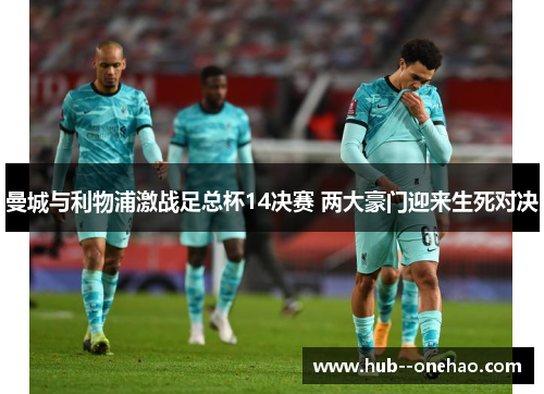 曼城与利物浦激战足总杯14决赛 两大豪门迎来生死对决