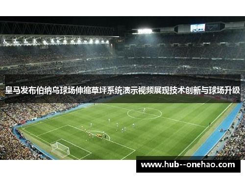 皇马发布伯纳乌球场伸缩草坪系统演示视频展现技术创新与球场升级