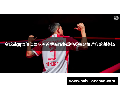 金玟哉加盟拜仁慕尼黑首季面临多重挑战需尽快适应欧洲赛场 金玟哉加盟拜仁慕尼黑首季面临多重挑战需尽快适应欧洲赛场