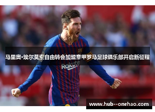 马里奥·埃尔莫索自由转会加盟意甲罗马足球俱乐部开启新征程 马里奥·埃尔莫索自由转会加盟意甲罗马足球俱乐部开启新征程